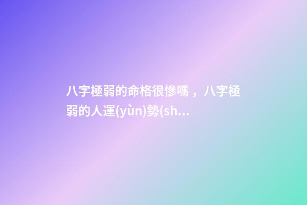 八字極弱的命格很慘嗎，八字極弱的人運(yùn)勢(shì)如何